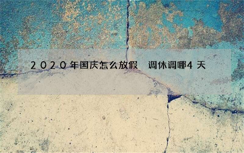 2020年国庆怎么放假 调休调哪4天